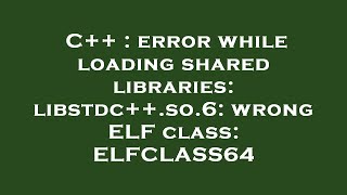 C++ : error while loading shared libraries: libstdc++.so.6: wrong ELF class: ELFCLASS64