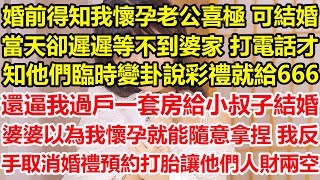 婚前得知我懷孕老公喜極，可結婚當天卻遲遲等不到婆家，打電話才知他們臨時變卦。說彩禮就給666 還逼我過戶一套房給小叔子結婚 ，婆婆以為我懷孕就能隨意拿捏，我反手取消婚禮預約打胎讓他們人財兩空#心寄奇旅