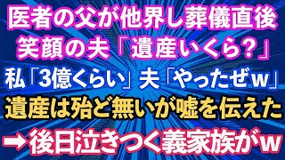 【スカッとする話】医者の父が他界し葬儀直後、夫が笑顔で「遺産いくら？」と聞いてきた。私「3億くらいかな」夫「やったぜｗ」遺産は殆ど無いが嘘を伝えた。→後日なぜか泣きついてきた義家族が…