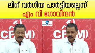 MV Govindan CPIM | ലീഗ് വർഗീയ പാർട്ടി അല്ല, ജനാധിപത്യ രീതിയിൽ പ്രവർത്തിക്കുന്നവർ; എം വി ഗോവിന്ദൻ