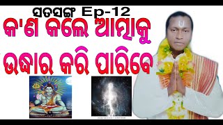 କ'ଣ କଲେ ଆତ୍ମାକୁ ଉଦ୍ଧାର କରି ପାରିବେ Satsanga Ep-12