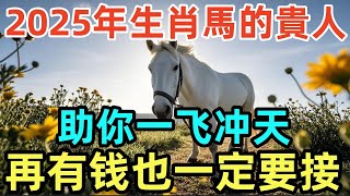 2025年生肖马的贵人，助你一飞冲天，再有钱也一定要接！