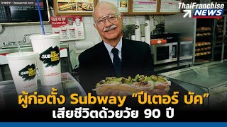 TF News | ผู้ก่อตั้งแฟรนไชส์ Subway ปีเตอร์ บัค จากเงินทุน 1 พันเหรียญ เสียชีวิตด้วยวัย 90 ปี