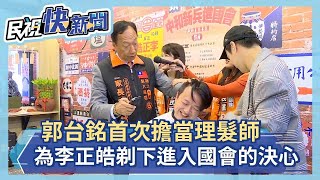 郭台銘首次擔當理髮師 為李正皓剃下「進入國會的決心」－民視新聞