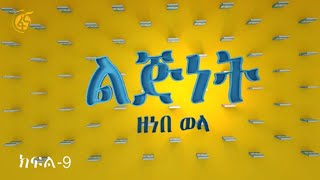 ልጅነት-ክፍል 9 (በዘነበ ወላ)