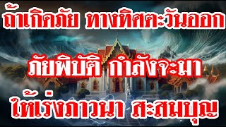 ถ้าเกิดภัย ทางทิศตะวันออก ภัยพิบัติ กำลังจะมา ให้เร่งภาวนา สะสมบุญ