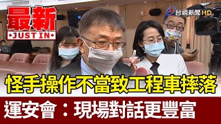 怪手操作不當致工程車摔落  運安會：現場對話內容比這更豐富【最新快訊】