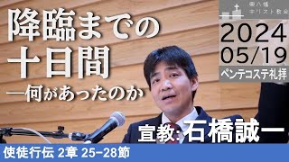 2024年5月19日「降臨までの十日間——何があったのか」使徒行伝2：25−28 石橋誠一牧師宣教 ペンテコステ礼拝 東八幡キリスト教会