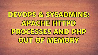 DevOps & SysAdmins: Apache httpd processes and PHP out of memory
