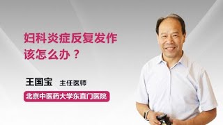 妇科炎症反复发作该怎么办？ 王国宝 北京中医药大学东直门医院