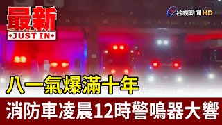 八一氣爆滿十年 消防車凌晨12時警鳴器大響【最新快訊】