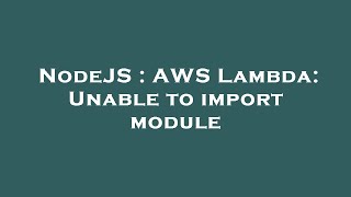 NodeJS : AWS Lambda: Unable to import module