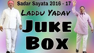 Sadar Sayyata LADDU YADAV Leastest Juke Box || LADDU YADAV New Songs 2016 - 2017