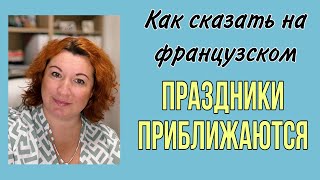 Как сказать на французском ПРАЗДНИКИ ПРИБЛИЖАЮТСЯ