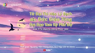 TMGL: TỪ ĐẠI THI HÀO LÝ BẠCH ĐẾN ĐỨC GIÁO TÔNG ĐĐTKPĐ - TTV: Hồng Phúc (15-09-Quý Mão) 29-10-2023