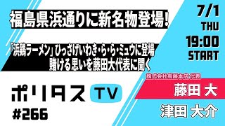 福島県浜通りに新名物登場！｜「浜鶏ラーメン」ひっさげ いわき・ら・ら・ミュウに登場｜かける思いを藤田大代表に聞く（7/1）#ポリタスTV