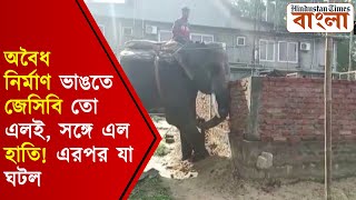 অবৈধ নির্মাণ ভাঙতে জেসিবি তো এলই, সঙ্গে এল হাতি! এরপর যা ঘটল