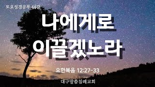 [표준킹제임스성경] '토요성경공부', '나에게로 이끌겠노라.' (요12:27~33)