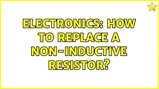 Electronics: How to replace a non-inductive resistor? (2 Solutions!!)