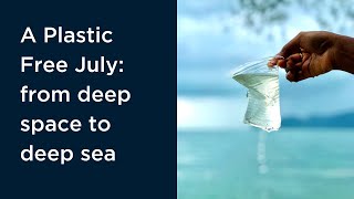 A Plastic Free July: from deep space to deep sea