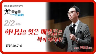 [ 하나님을 잊은 배부름은 복이 아니다! ] 2025년 2월 2일