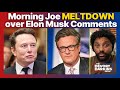 Morning Joe MELTDOWN Erupts After Elon Musk BURNS The Liberal Media