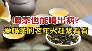 喝茶也能喝出病？这6个饮茶禁忌，爱喝茶的老年人赶紧看一看！