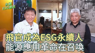 《永續ESG講座》第四集： 飛官成為ESG永續人  能源應用革命在召喚