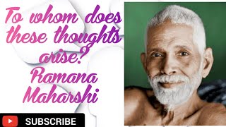 To whom does these thoughts arise? Ramana Maharshi.