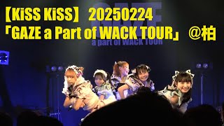 【KiSS KiSS】20250224「GAZE a Part of WACK TOUR」at 柏PALOOZA