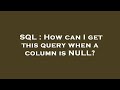 SQL : How can I get this query when a column is NULL?