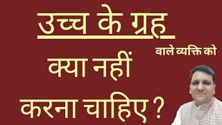 उच्च के ग्रह जिनके होते हैं उन्हे क्या बिल्कुल नहीं करना चाहिए अर्थात यह सावधानी बरतें।