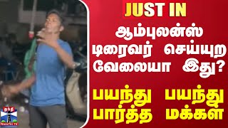 ஆம்புலன்ஸ் டிரைவர் செய்யுற வேலையா இது? - பயந்து பயந்து பார்த்த மக்கள்