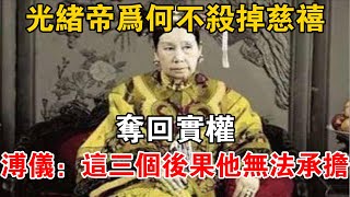 光緒帝為何不殺掉慈禧，奪回實權？溥儀：這三個后果他無法承擔【史海探秘】