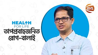 তাপপ্রবাহজনিত রোগ-বালাই | হেলথ ফর লাইফ | Health For Life | পর্ব-২৮ | 03 May 2024 | Channel 24