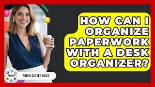 How Can I Organize Paperwork With A Desk Organizer? - Admin Career Guide