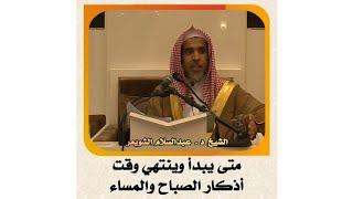 الشيخ د . عبدالسلام الشويعر _ متى يبدأ وينتهي وقت أذكار الصباح والمساء #الشويعر