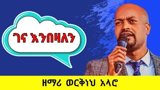 Werkneh Alaro Gena Enbezalen | ወርቅነህ አላሮ [ገና እንበዛለን]