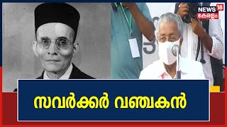 ബ്രിട്ടീഷുകാർക്ക് മാപ്പ് എഴുതി നൽകി ഇറങ്ങിവന്ന സമരവഞ്ചകനാണ് സവർക്കറെന്ന് Pinarayi Vijayan