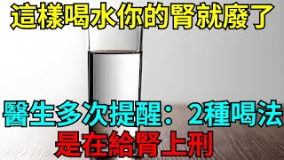 再這樣喝水，你的腎就廢了！醫生多次提醒：2種喝法,是在給腎上刑！【老赵养生经】#健康#養生#中老年#生活經驗#中老年講堂#生活