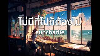 ไม่มีที่ไปก็ต้องไป - guncharlie