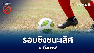 รอบชิงชนะเลิศ จ.บึงกาฬ | Thai PBS Champions CUP  | 26 ก.พ. 66