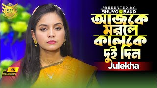 আজকে মরলে কালকে দুইদিন | Ajke morle kalke doi din | Julekha sorker