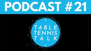 Table Tennis Talk Podcast | Episode 21
