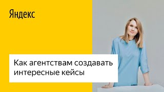 Как агентствам создавать интересные кейсы #лучшедома