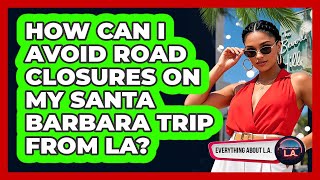 How Can I Avoid Road Closures On My Santa Barbara Trip From LA? - Everything About LA