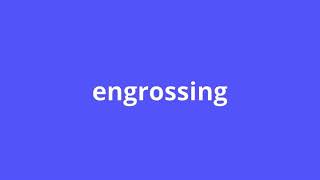 what is the meaning of engrossing