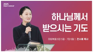 [희망찬교회 금요철야예배 25.02.14] 하나님께서 받으시는 기도 [마태복음 6장 5절 - 7장 6절] [설교: 전수예 목사]