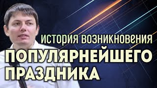 История возникновения популярного праздника.