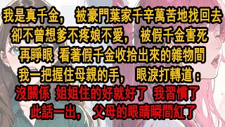 我是真千金，被豪門葉家千辛萬苦地找回去，卻爹不疼娘不愛，被假千金害死 再睜眼看著假千金收拾出來的雜物間，我握住母親的手，眼淚打轉：沒關係 姐姐住的好就好了 我習慣了  此話一出，父母的眼睛瞬間紅了